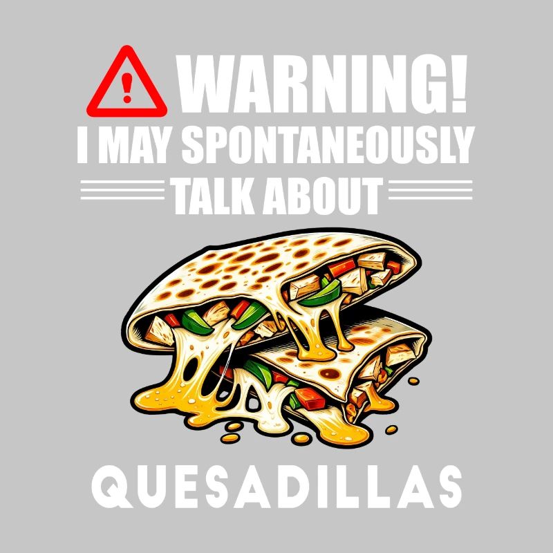 Warning I May Spontaneously Talk About Quesadillas