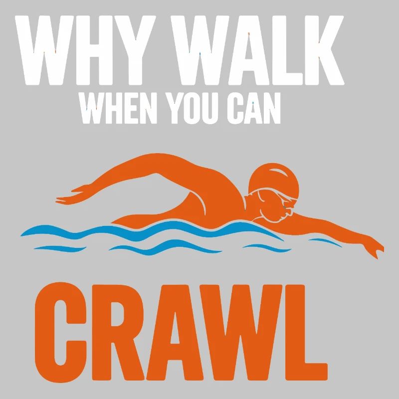 Why Walk When You Can Crawl Swimming Saying For