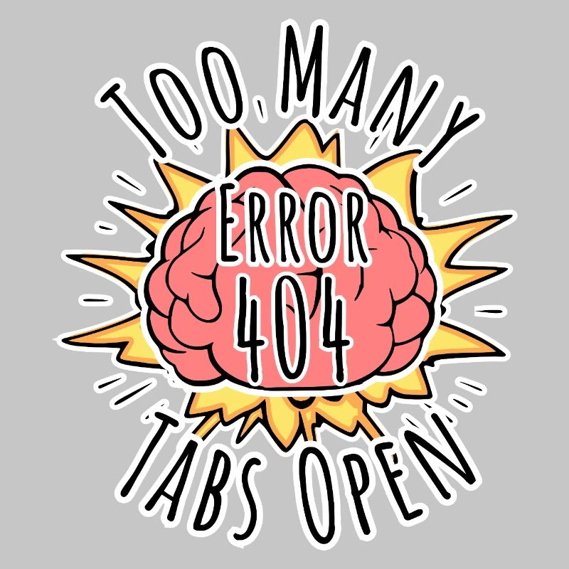 Brain Error 404 - Too many tabs open! Boom!