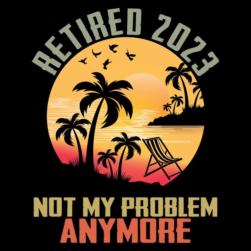Retired 2023 Not My Problem Anymore Retirement