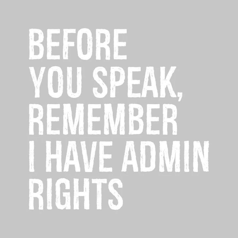 before you speak remember I have admin rights