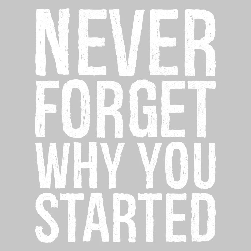 never forget why you started