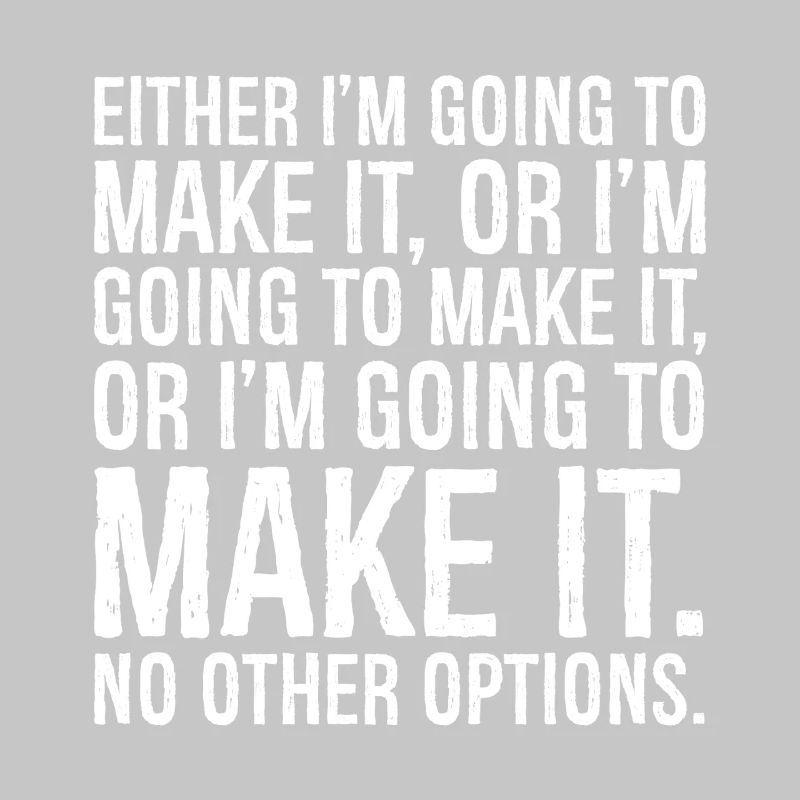 either I'm going to make it or i'm going to make