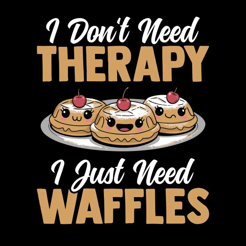 I Don't Need Therapy I Just Need Waffles