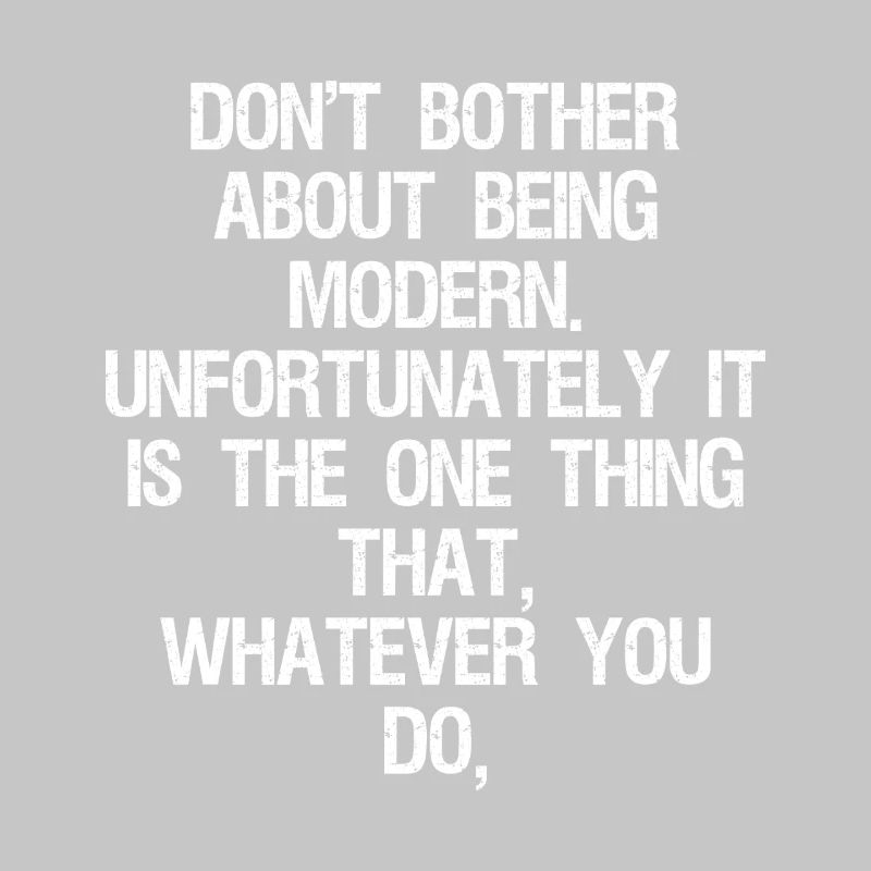 don't bother about being modern unfortunately