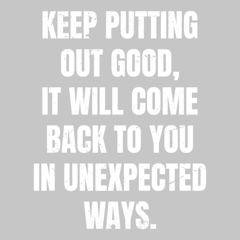 keep putting out good it will come back to you