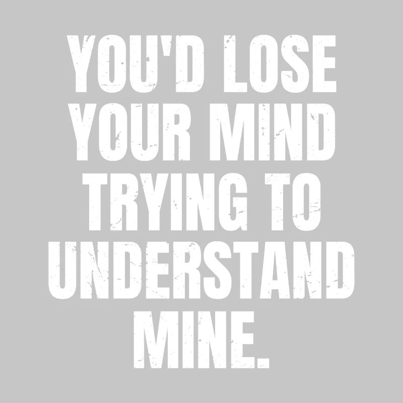 Tu deviendrais folle à essayer de comprendre la mienne