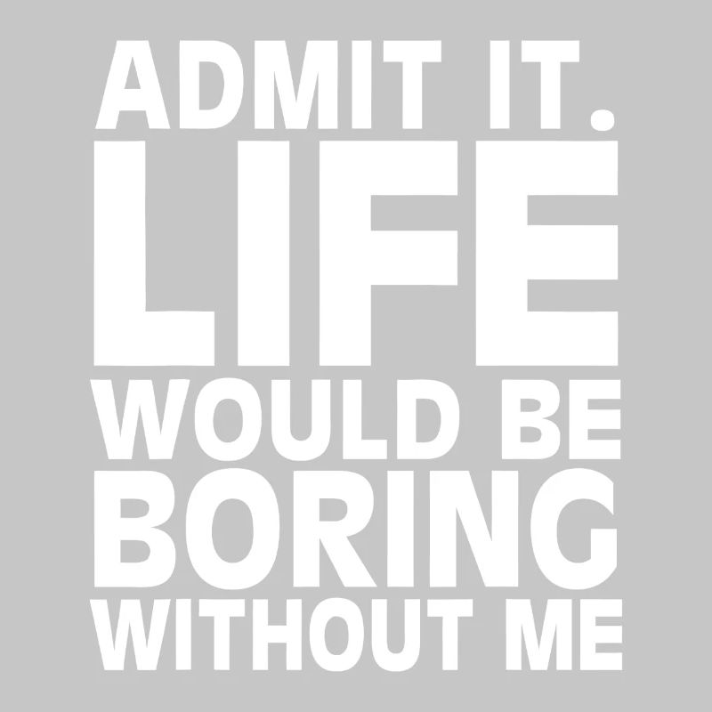 Admit It: Life Would Be Boring