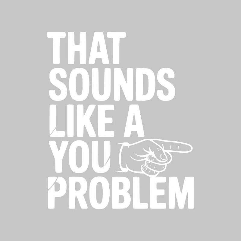 That Sounds Like a You Problem