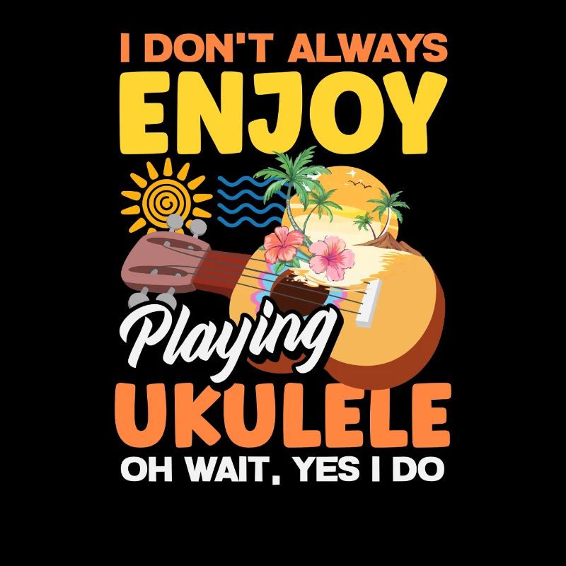 I Dont Always Enjoy Playing Ukulele Oh Wait Yes