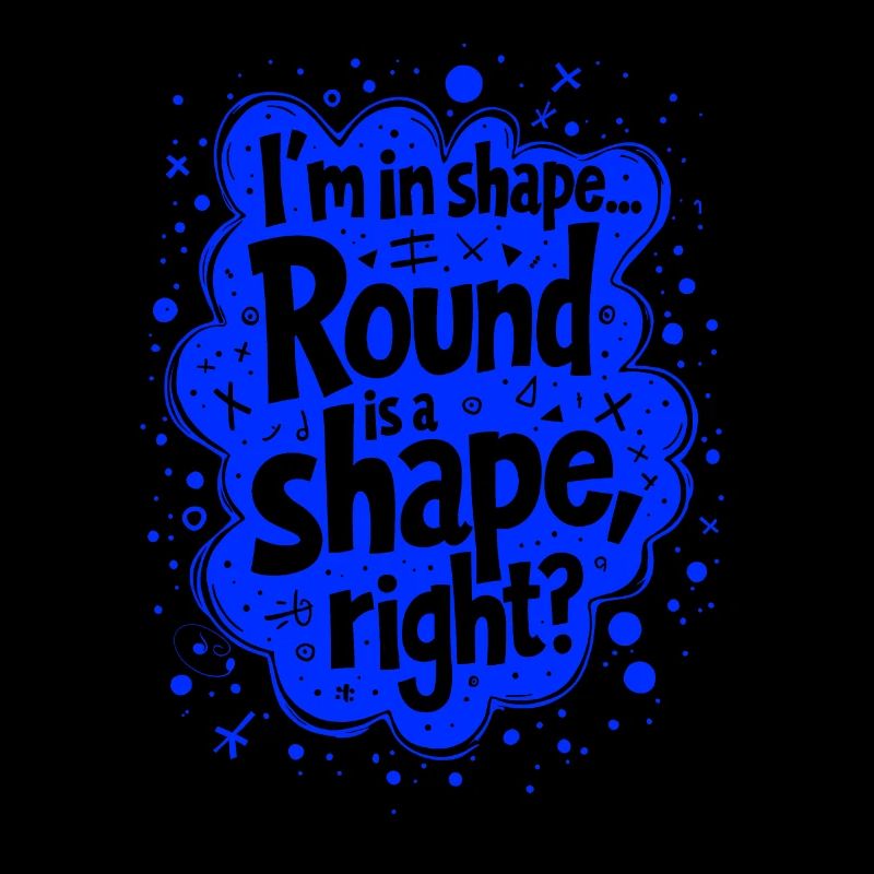 I’m in shape... Round is a shape, right?