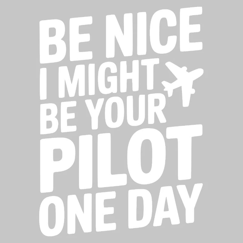 Be Nice I Might Be Your Pilot One Day