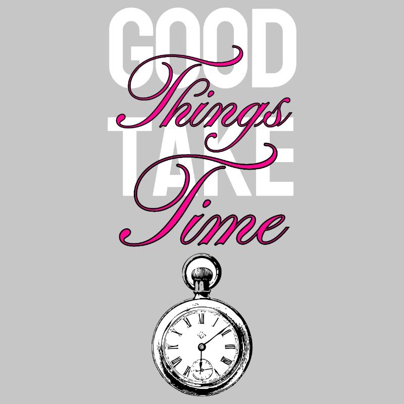 Good Things Take Time