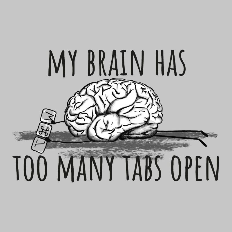 My Brain has too many tabs open!