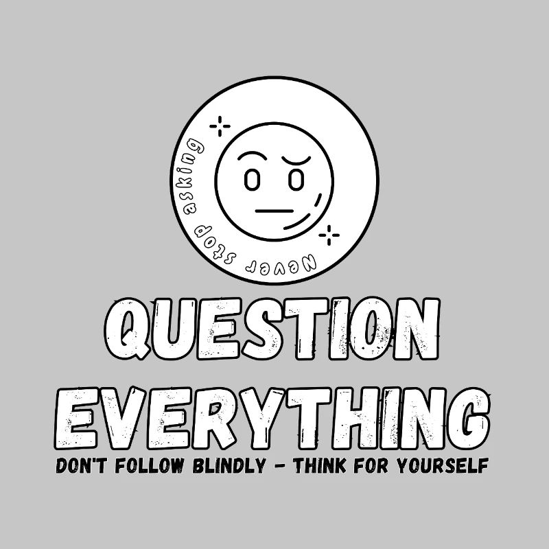 Question Everything - Never Stop Asking 