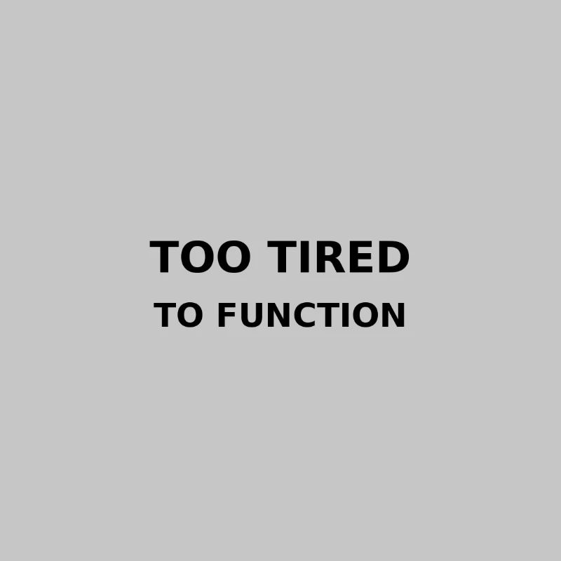 Too tired to function