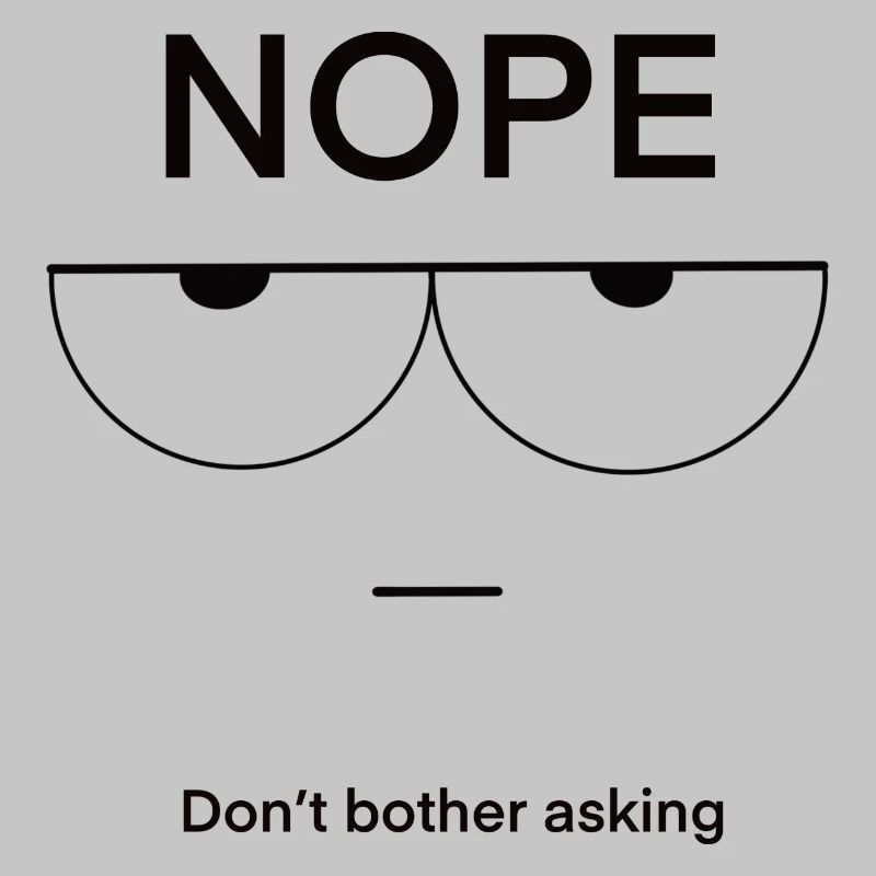 Nope Don't Bother Asking