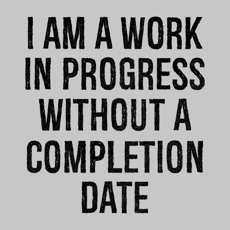 I am a work in progress without a completion date