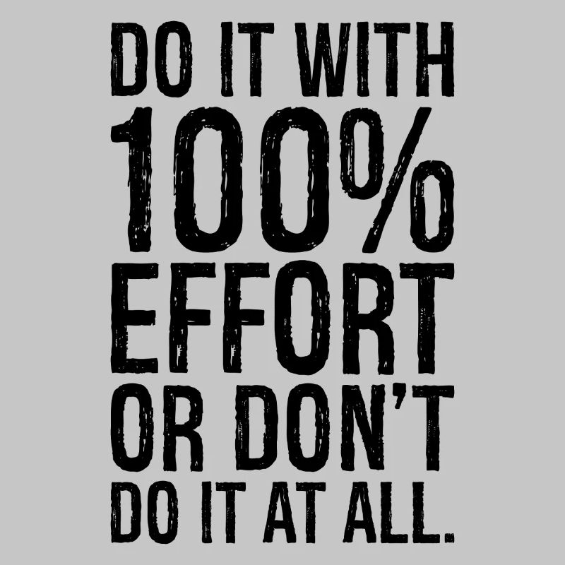 Mach es mit 100 Anstrengung oder mach es gar nicht