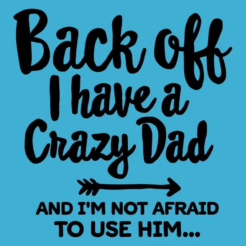 Back off I have a crazy dad and I'm not afraid...