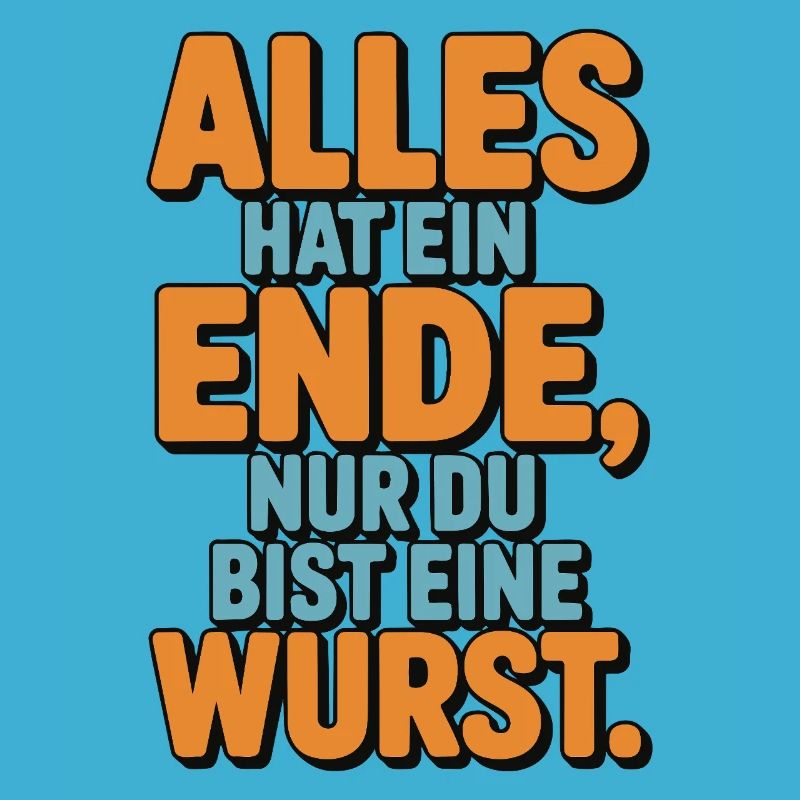 Alles hat ein Ende nur du bist eine Wurst