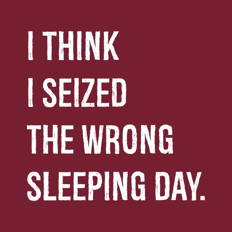 I think I seized the wrong sleeping day funny