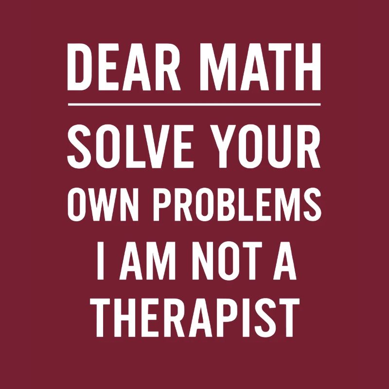 Dear Math Grow Up Solve Your Own Problems Funny