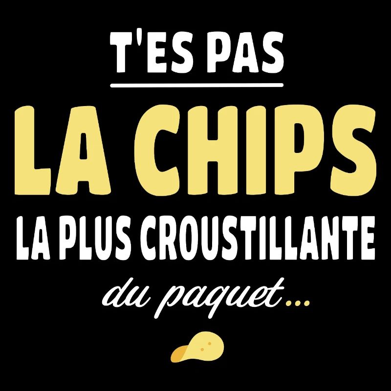 T'es pas la chips la plus croustillante