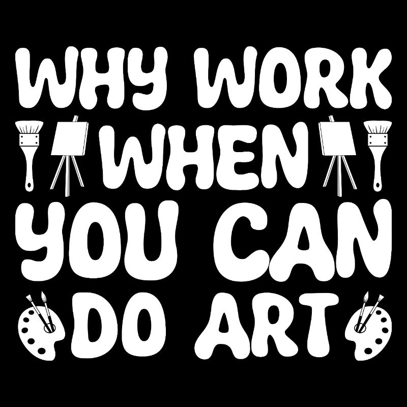 Funny Artist Painter Why Work When You Can Do Art