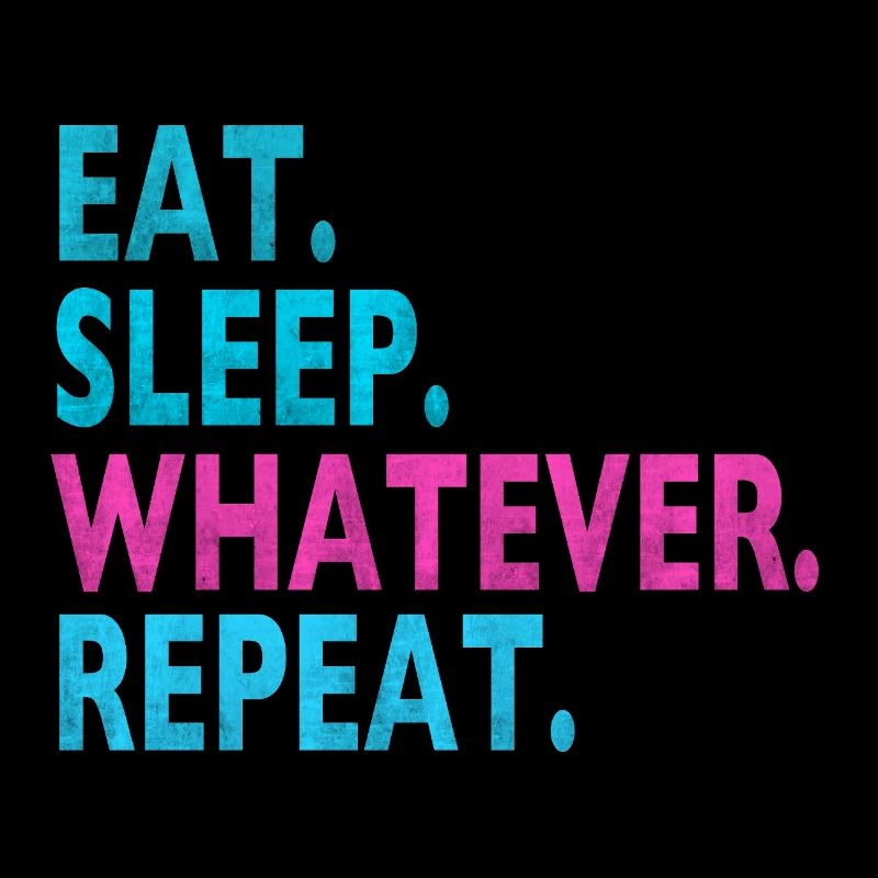 EAT SLEEP WHATEVER REPEAT / Humor / Dumme Sprüche