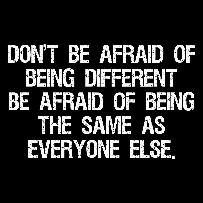 don't be afraid of being different be afraid of