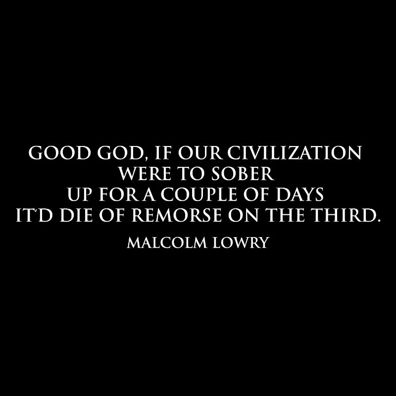 Malcolm Lowry Sobering Quote