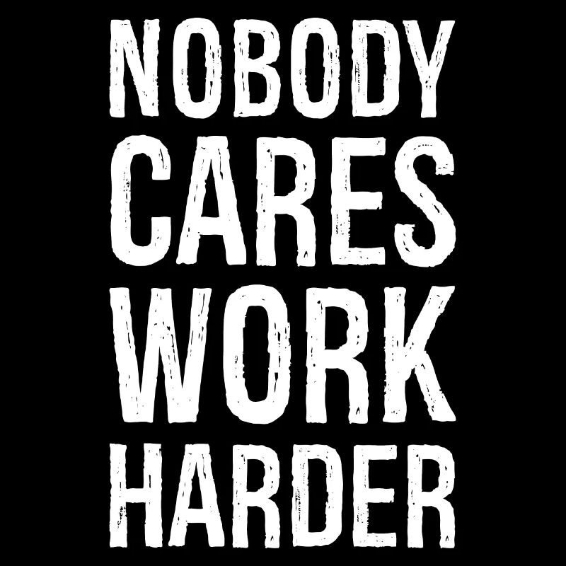 Nobody cares work harder