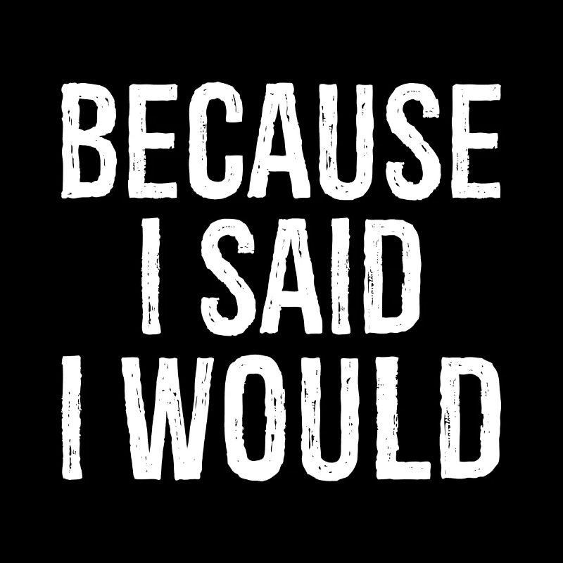 because I said I would