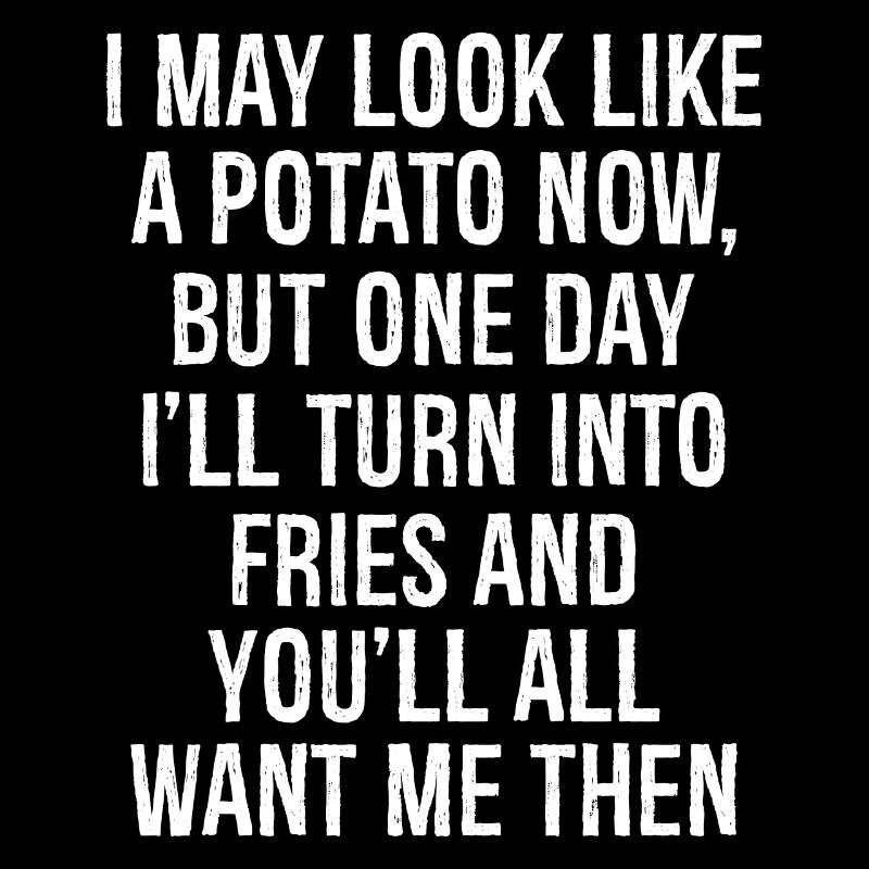 I may look like a potato now but one day