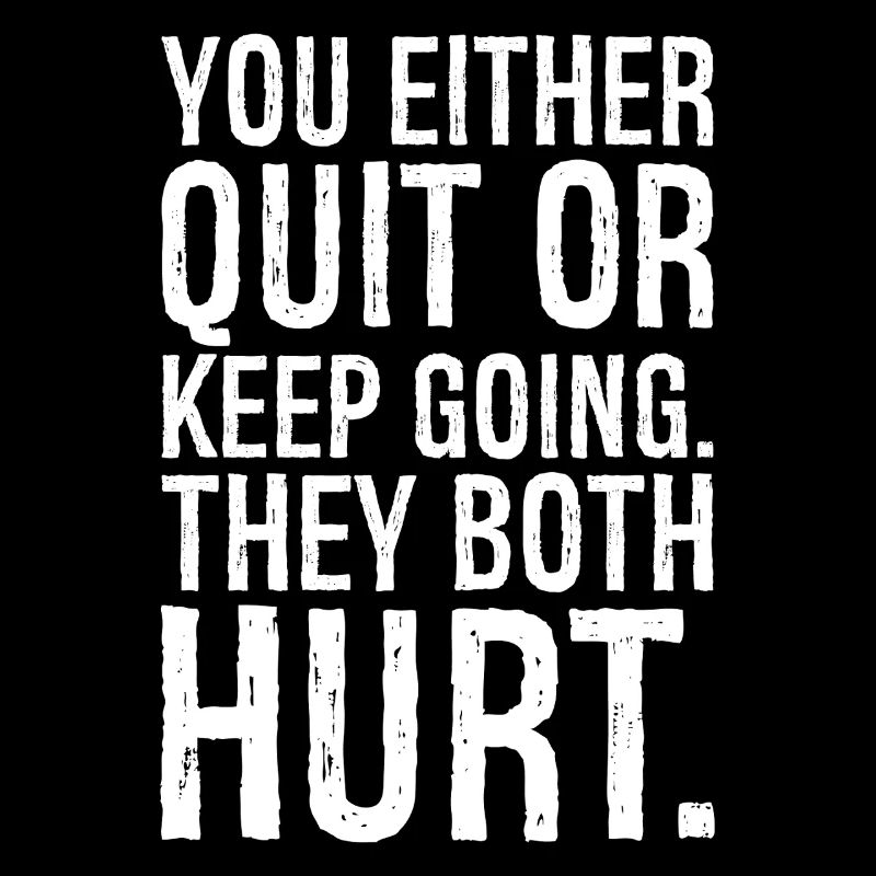 you either quit or keep going they both hurt