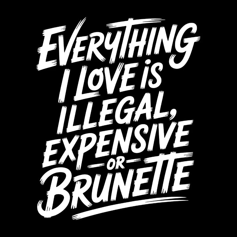 Everything I Love Is Illegal Expensive Or Brunette