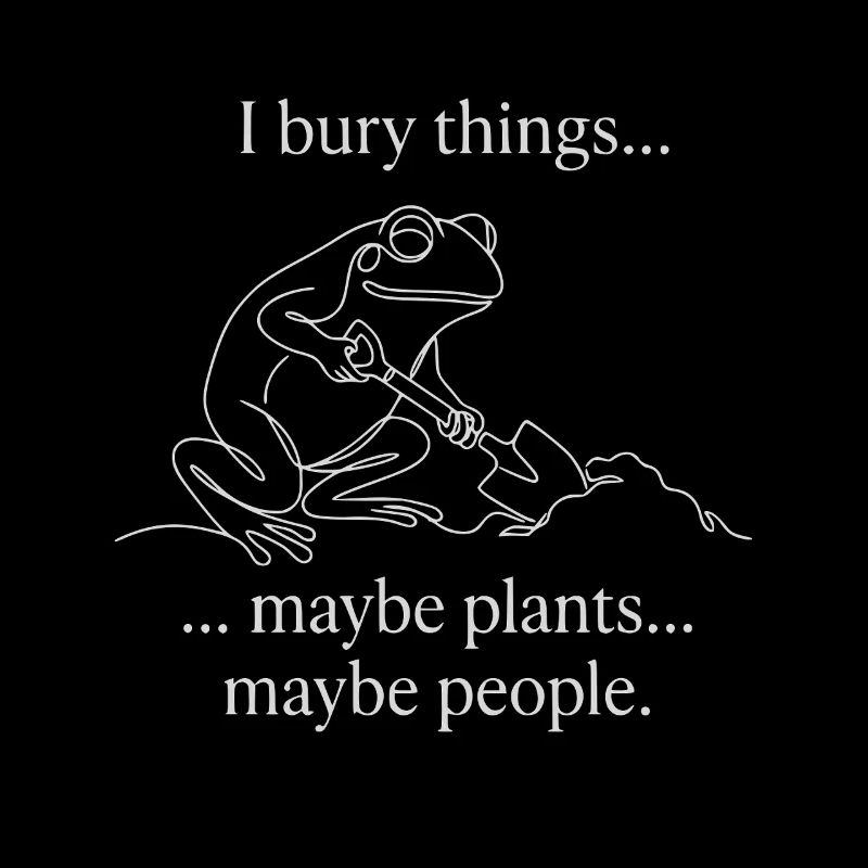 I Bury Things Maybe Plants Maybe People Frog