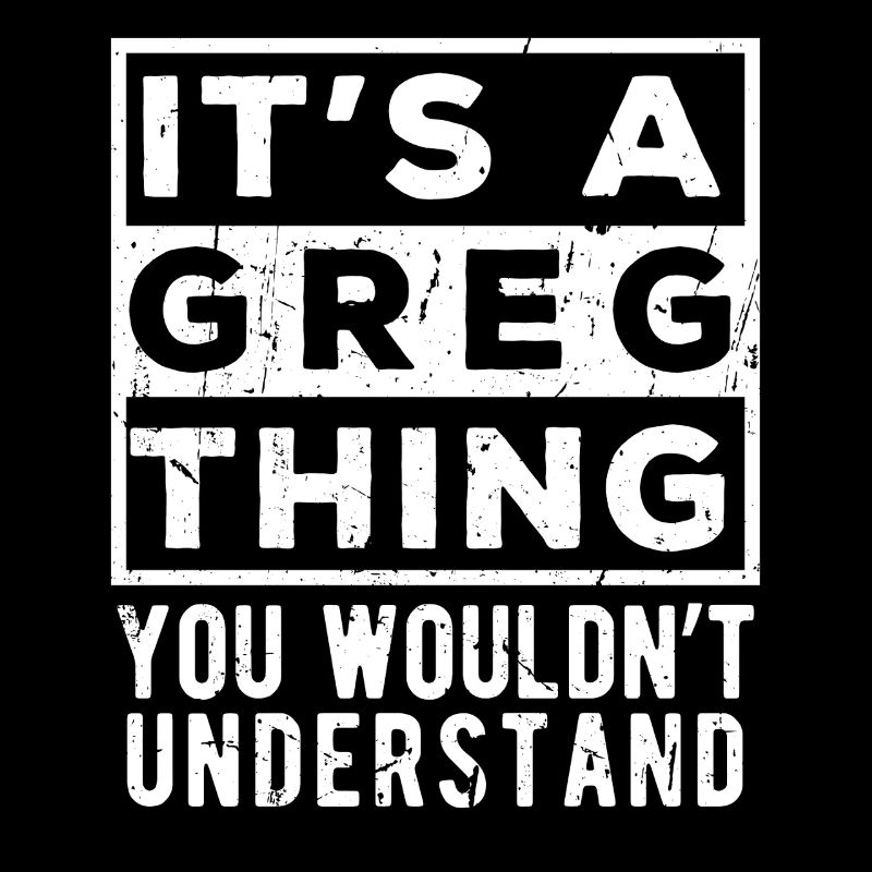 Das ist eine Sache mit Greg, die du nicht verstehen würdest