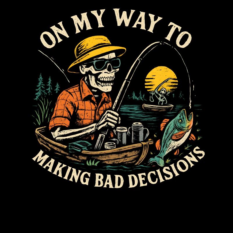 Fishing Humor On My Way To Making Bad Decisions