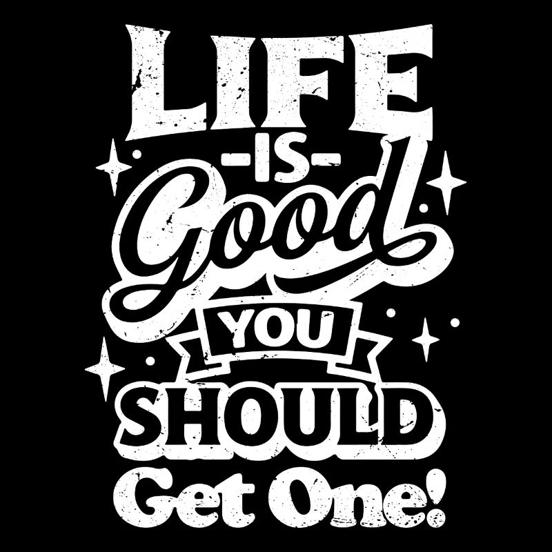 life is good you should get one