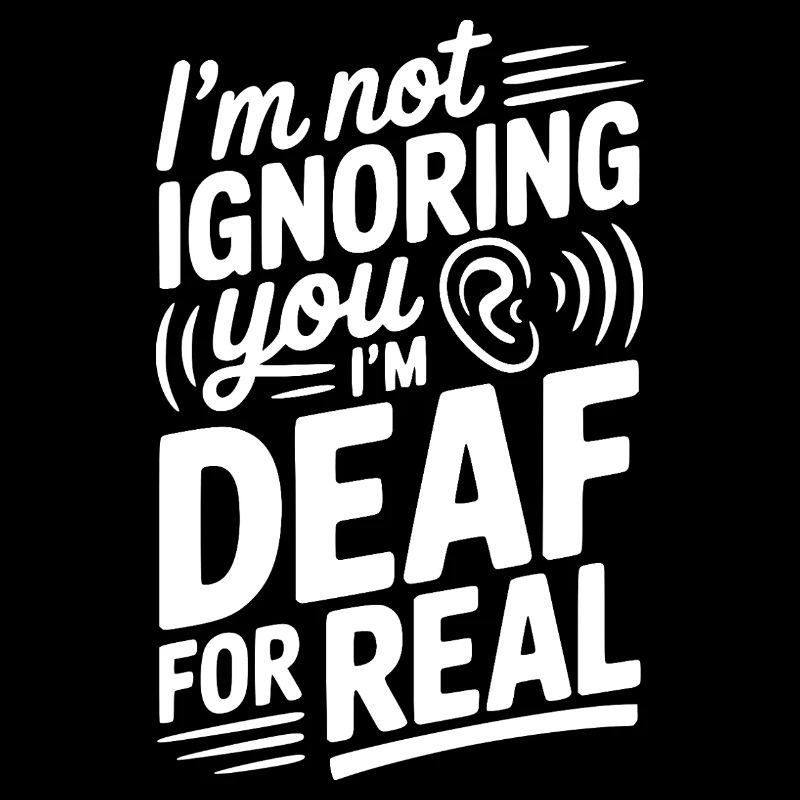 I’m Not Ignoring You I’m Deaf For Real