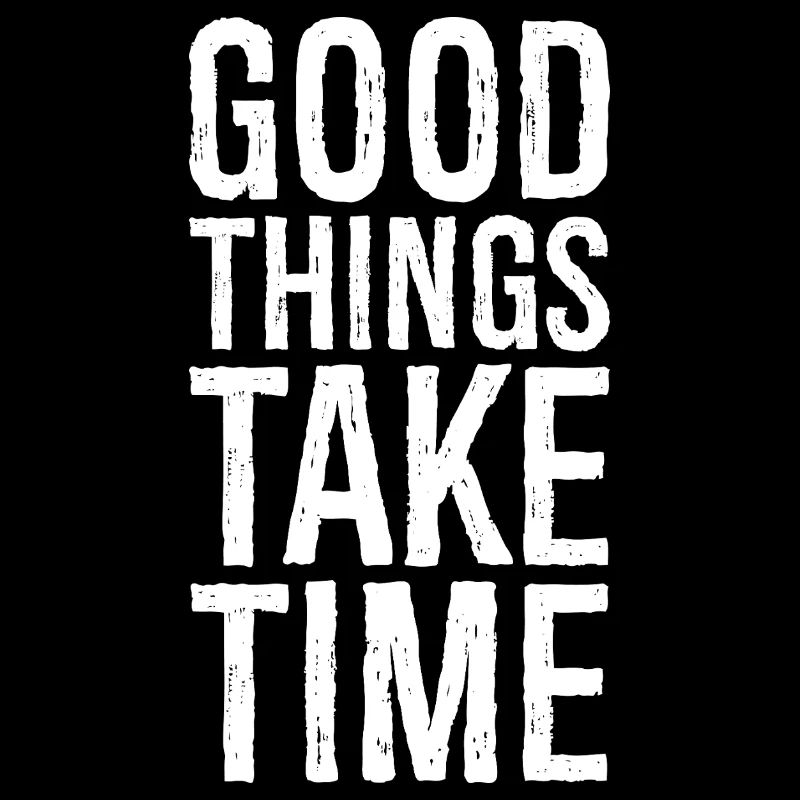 good things take time