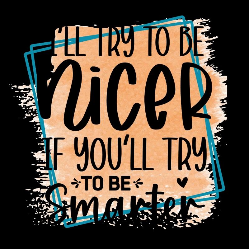 Versuch klüger zu sein, ich werde netter sein