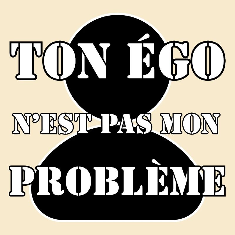 TON ÉGO N’EST PAS MON PROBLÈME.