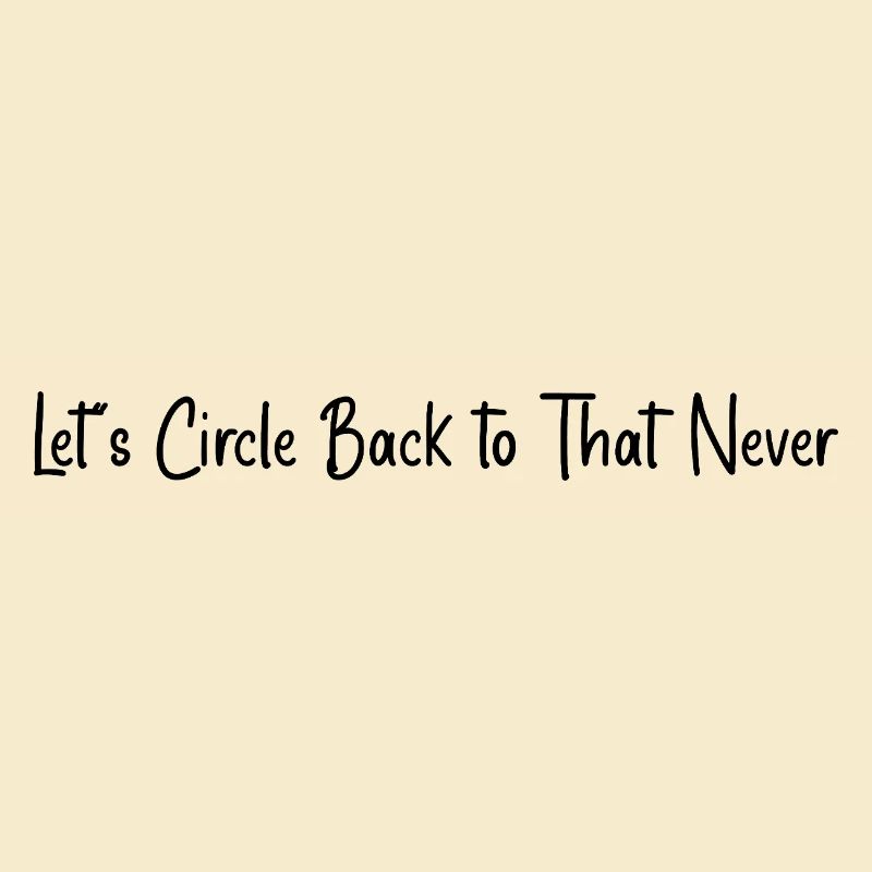 Let’s circle back to that never