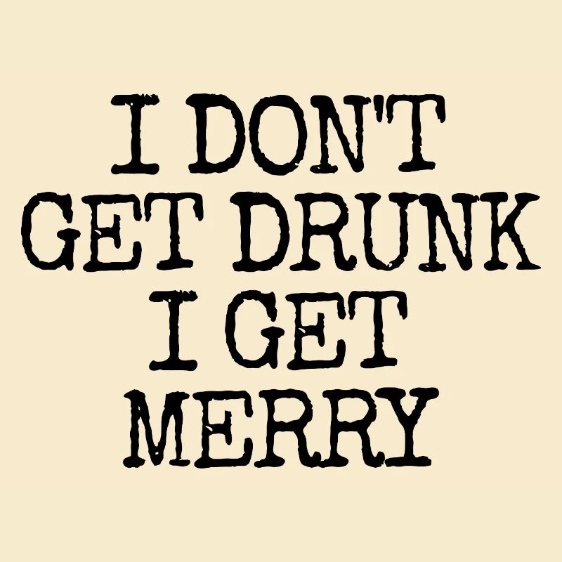 I don't get drunk, I get merry (lus
