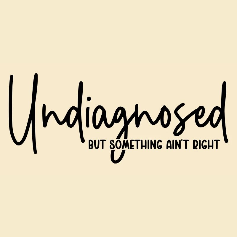 Undiagnosed but something ain't right