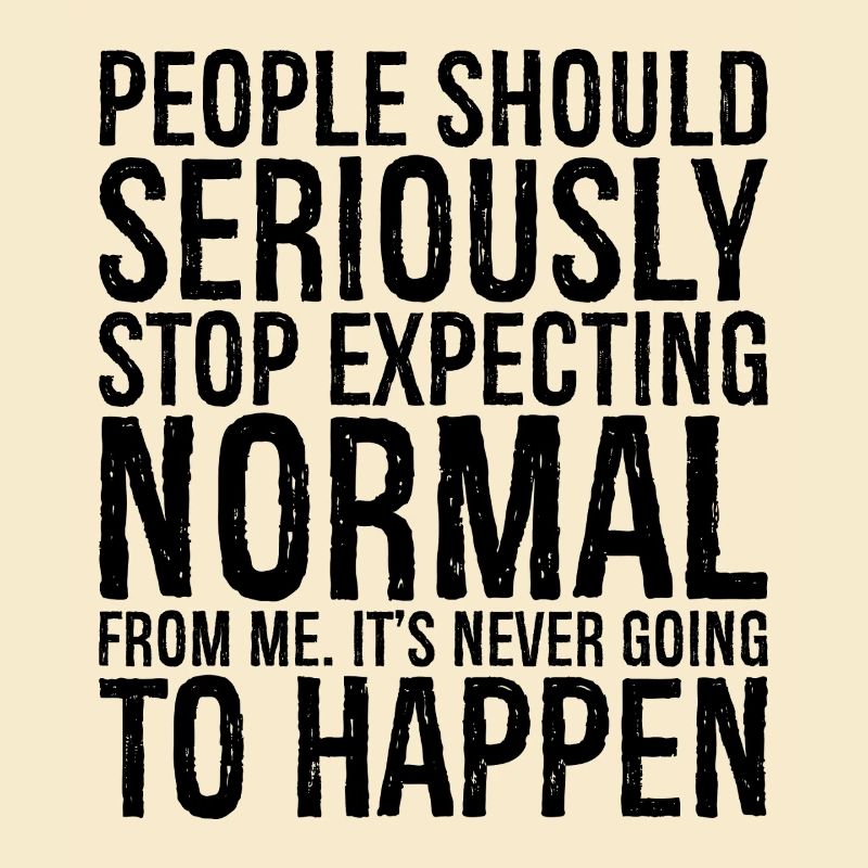people should seriously stop expecting normal