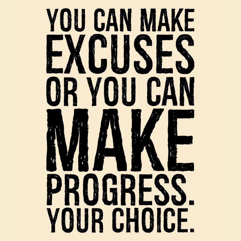 Du kannst Ausreden finden oder du kannst Fortschritte machen